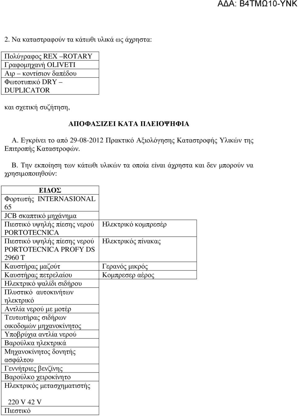 Την εκποίηση των κάτωθι υλικών τα οποία είναι άχρηστα και δεν µπορούν να χρησιµοποιηθούν: ΕΙ ΟΣ Φορτωτής INTERNASIONAL 65 JCB σκαπτικό µηχάνηµα PORTOTECNICA PORTOTECNICA PROFY DS 2960 T