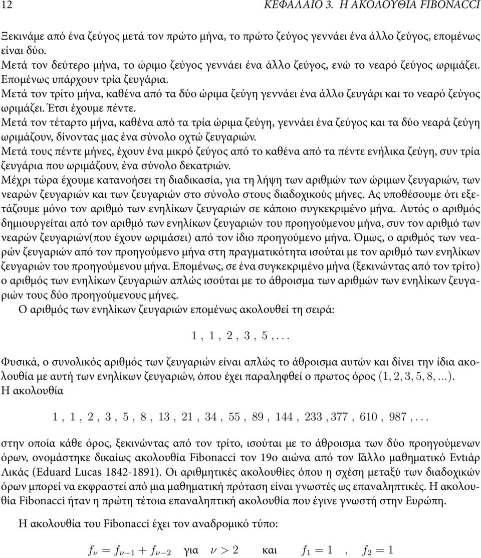 Μετά τον τρίτο μήνα, καθένα από τα δύο ώριμα ζεύγη γεννάει ένα άλλο ζευγάρι και το νεαρό ζεύγος ωριμάζει. Έτσι έχουμε πέντε.