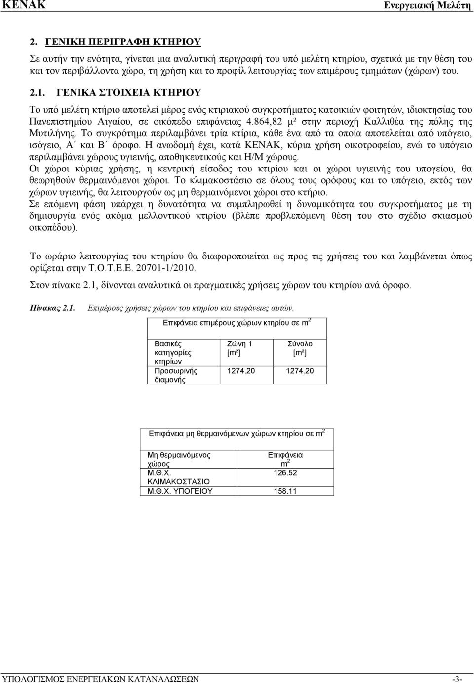 ΓΕΝΙΚΑ ΣΤΟΙΧΕΙΑ ΚΤΗΡΙΟΥ Το υπό μελέτη κτήριο αποτελεί μέρος ενός κτιριακού συγκροτήματος κατοικιών φοιτητών, ιδιοκτησίας του Πανεπιστημίου Αιγαίου, σε οικόπεδο επιφάνειας 4.