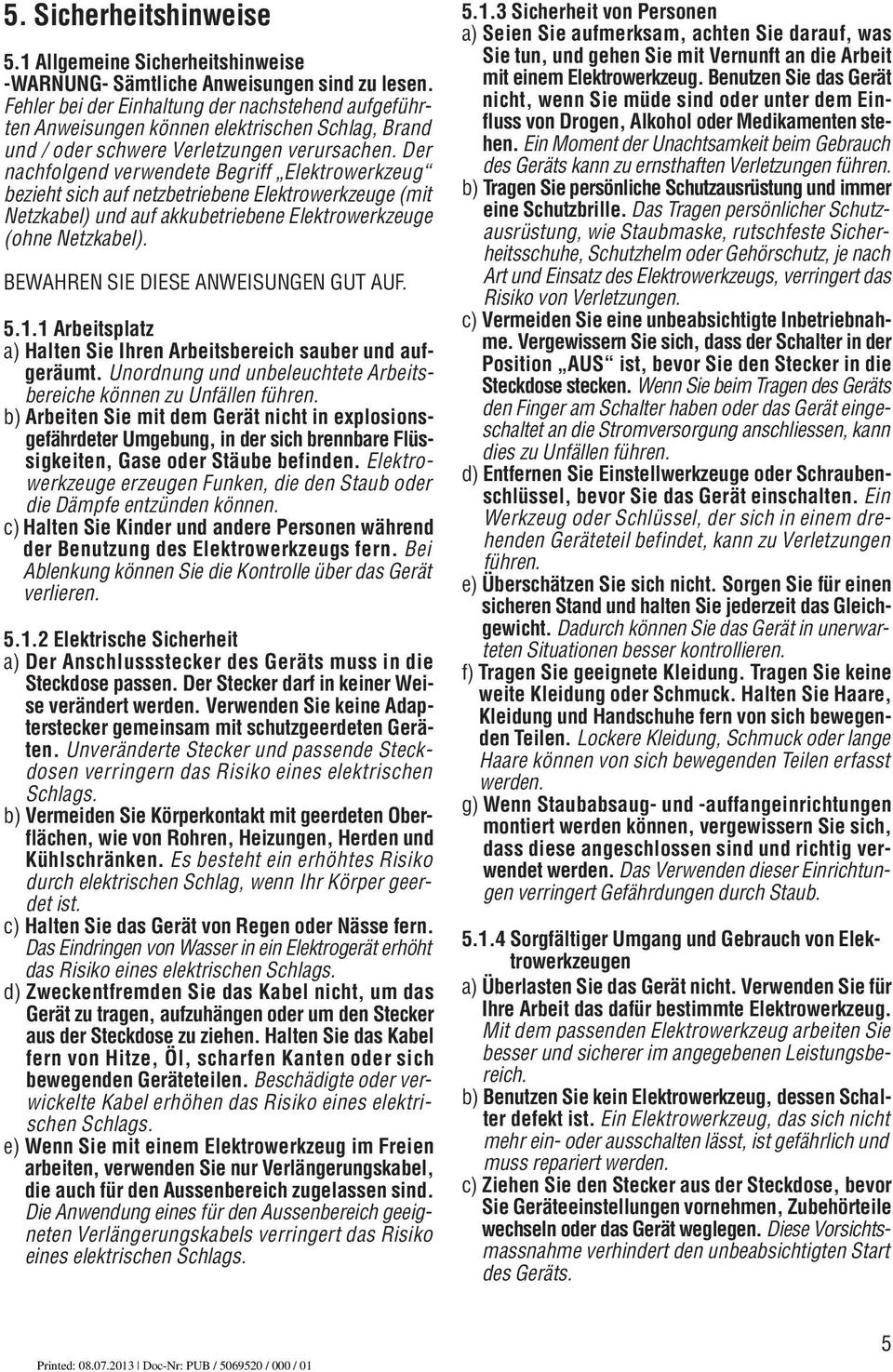 Der nachfolgend verwendete Begriff Elektrowerkzeug bezieht sich auf netzbetriebene Elektrowerkzeuge (mit Netzkabel) und auf akkubetriebene Elektrowerkzeuge (ohne Netzkabel).