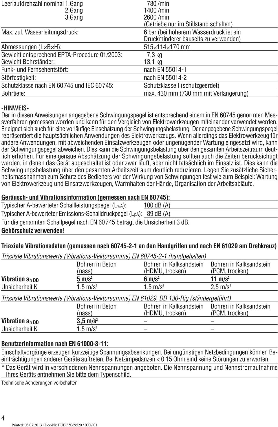 Bohrständer: 13,1 kg Funk- und Fernsehentstört: nach EN 55014-1 Störfestigkeit: nach EN 55014-2 Schutzklasse nach EN 60745 und IEC 60745: Schutzklasse I (schutzgeerdet) Bohrtiefe: max.