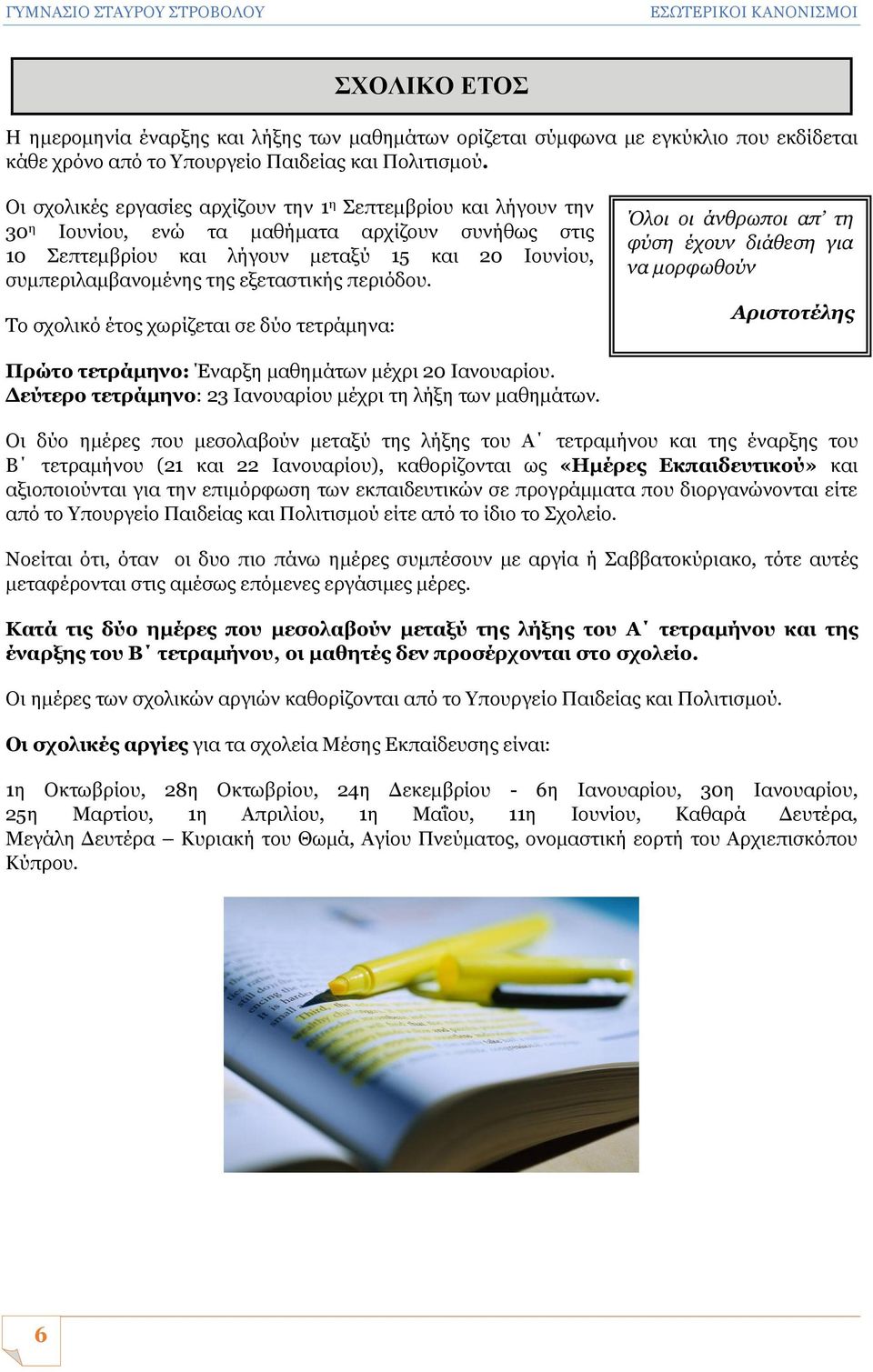 Οι σχολικές εργασίες αρχίζουν την 1 η Σεπτεμβρίου και λήγουν την 30 η Ιουνίου, ενώ τα μαθήματα αρχίζουν συνήθως στις 10 Σεπτεμβρίου και λήγουν μεταξύ 15 και 20 Ιουνίου, συμπεριλαμβανομένης της