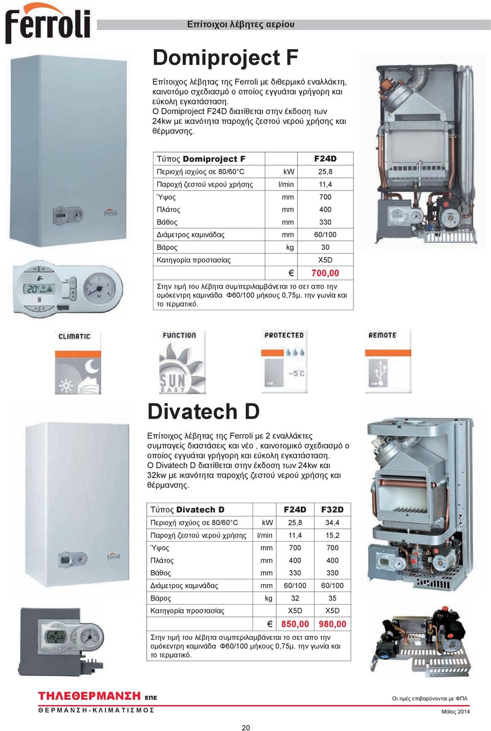 Τύπος Domiproject F F24D Περιοχή ισχύος σε 80/60 C kw 25,8 Παροχή ζεστού νερού χρήσης l/min 11,4 Ύψος mm 700 Πλάτος mm 400 Βάθος mm 330 Διάμετρος καμινάδας mm 60/100 Βάρος kg 30 Κατηγορία προστασίας