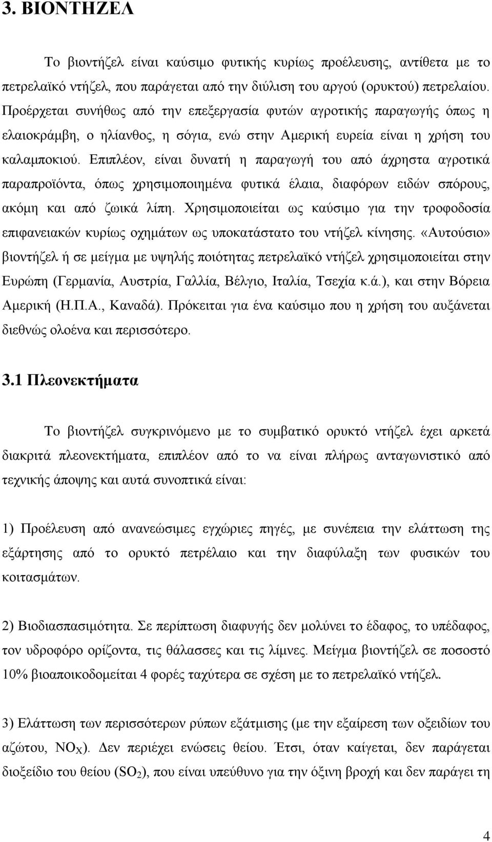 Επιπλέον, είναι δυνατή η παραγωγή του από άχρηστα αγροτικά παραπροϊόντα, όπως χρησιμοποιημένα φυτικά έλαια, διαφόρων ειδών σπόρους, ακόμη και από ζωικά λίπη.