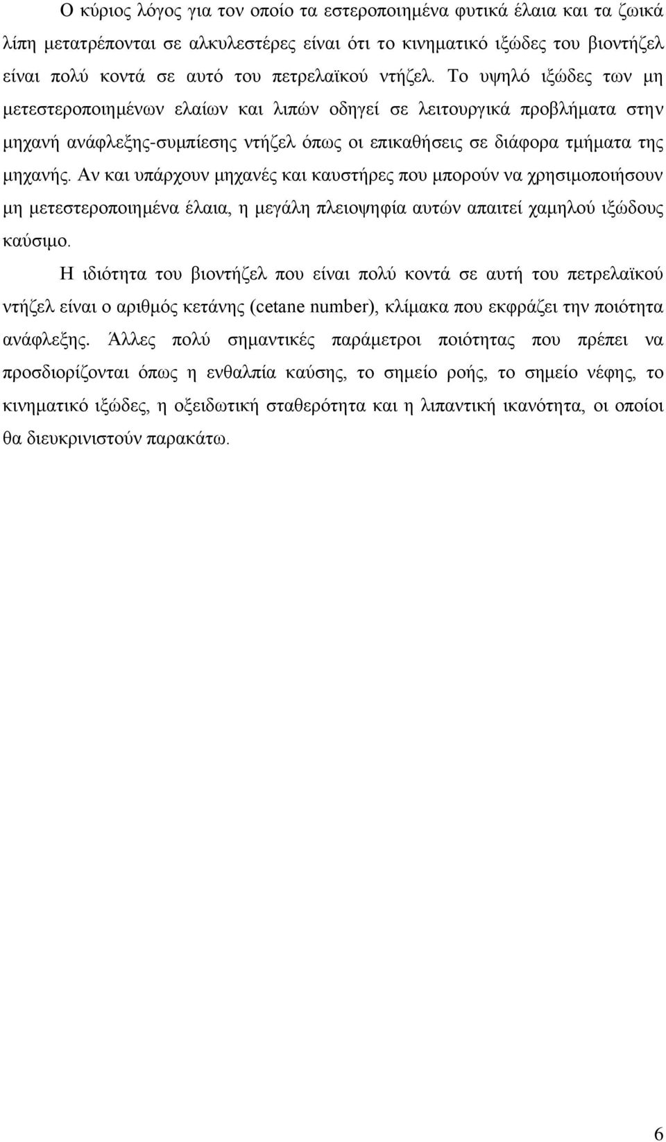 Αν και υπάρχουν μηχανές και καυστήρες που μπορούν να χρησιμοποιήσουν μη μετεστεροποιημένα έλαια, η μεγάλη πλειοψηφία αυτών απαιτεί χαμηλού ιξώδους καύσιμο.