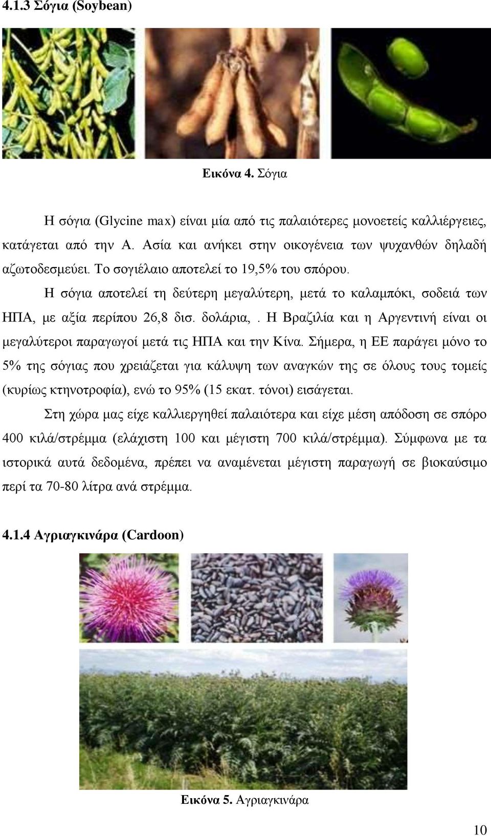 H σόγια αποτελεί τη δεύτερη μεγαλύτερη, μετά το καλαμπόκι, σοδειά των ΗΠΑ, με αξία περίπου 26,8 δισ. δολάρια,. Η Βραζιλία και η Αργεντινή είναι οι μεγαλύτεροι παραγωγοί μετά τις ΗΠΑ και την Κίνα.