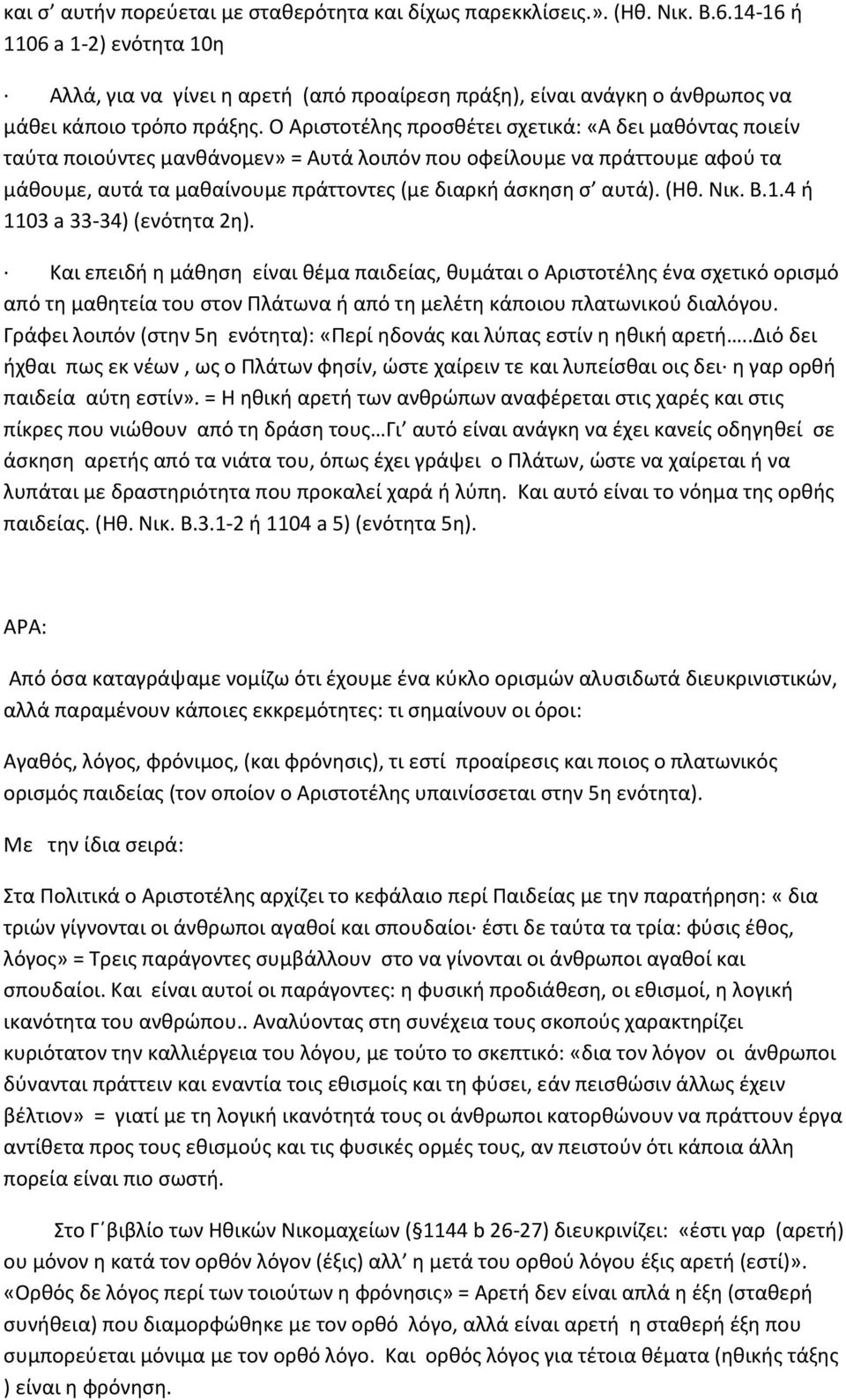 Ο Αριστοτέλης προσθέτει σχετικά: «Α δει μαθόντας ποιείν ταύτα ποιούντες μανθάνομεν» = Αυτά λοιπόν που οφείλουμε να πράττουμε αφού τα μάθουμε, αυτά τα μαθαίνουμε πράττοντες (με διαρκή άσκηση σ αυτά).