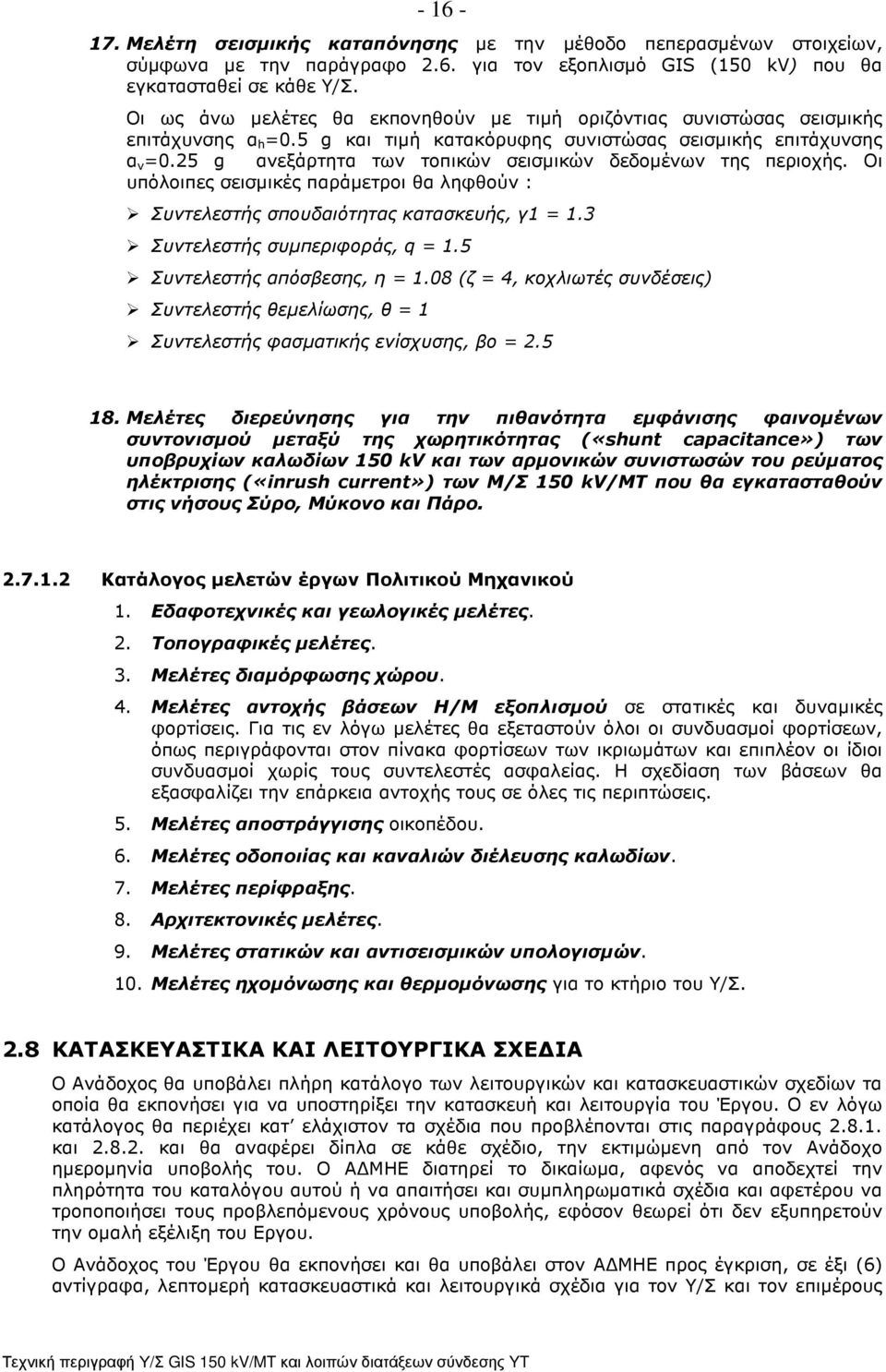 25 g ανεξάρτητα των τοπικών σεισµικών δεδοµένων της περιοχής. Οι υπόλοιπες σεισµικές παράµετροι θα ληφθούν : Συντελεστής σπουδαιότητας κατασκευής, γ1 = 1.3 Συντελεστής συµπεριφοράς, q = 1.