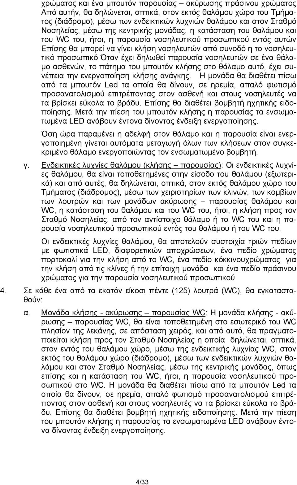 νοσηλευτικό προσωπικό Όταν έχει δηλωθεί παρουσία νοσηλευτών σε ένα θάλαμο ασθενών, το πάτημα του μπουτόν κλήσης στο θάλαμο αυτό, έχει συνέπεια την ενεργοποίηση κλήσης ανάγκης.
