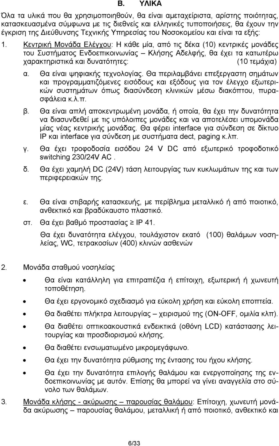 Κεντρική Μονάδα Ελέγχου: Η κάθε μία, από τις δέκα (10) κεντρικές μονάδες του Συστήματος Ενδοεπικοινωνίας Κλήσης Αδελφής, θα έχει τα κατωτέρω χαρακτηριστικά και δυνατότητες: (10 τεμάχια) α.