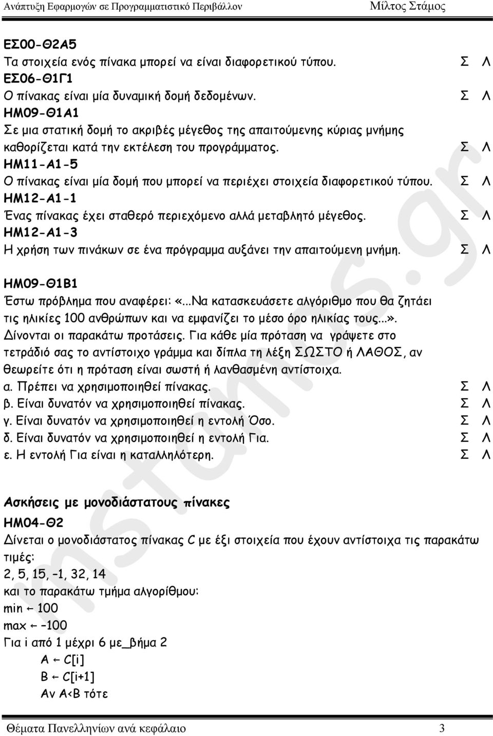 ΗΜ11-Α1-5 Ο πίνακας είναι µία δοµή που µπορεί να περιέχει στοιχεία διαφορετικού τύπου. HM12-A1-1 Ένας πίνακας έχει σταθερό περιεχόµενο αλλά µεταβλητό µέγεθος.