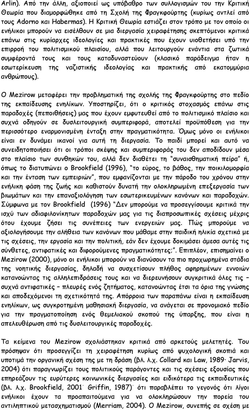 υπό την επιρροή του πολιτισµικού πλαισίου, αλλά που λειτουργούν ενάντια στα ζωτικά συµφέροντά τους και τους καταδυναστεύουν (κλασικό παράδειγµα ήταν η εσωτερίκευση της ναζιστικής ιδεολογίας και