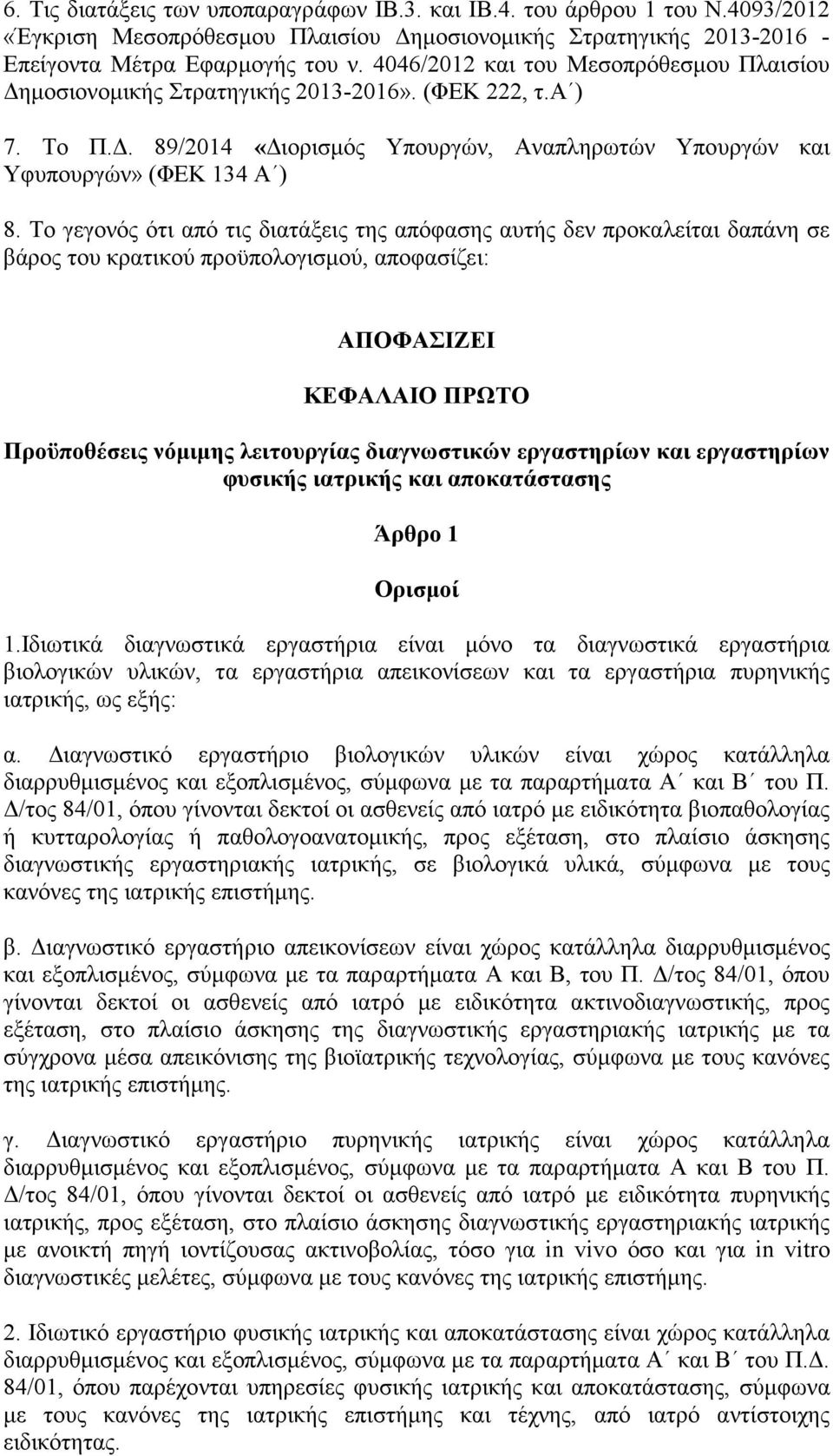 Το γεγονός ότι από τις διατάξεις της απόφασης αυτής δεν προκαλείται δαπάνη σε βάρος του κρατικού προϋπολογισµού, αποφασίζει: ΑΠΟΦΑΣΙΖΕΙ ΚΕΦΑΛΑΙΟ ΠΡΩΤΟ Προϋποθέσεις νόµιµης λειτουργίας διαγνωστικών