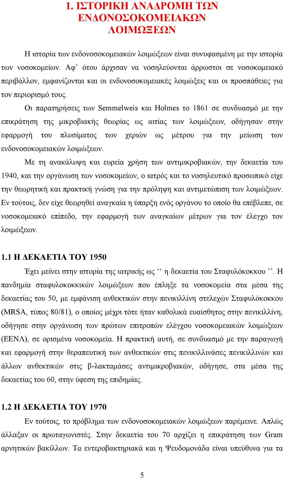 Οι παρατηρήσεις των Semmelweis και Holmes το 1861 σε συνδυασμό με την επικράτηση της μικροβιακής θεωρίας ως αιτίας των λοιμώξεων, οδήγησαν στην εφαρμογή του πλυσίματος των χεριών ως μέτρου για την