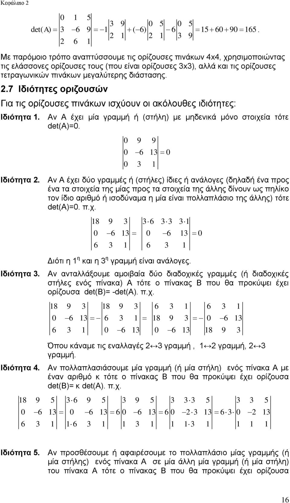 στοιχεία τότε det(a)=0 0 9 9 0 6 3 0 0 3 Ιδιότητα Aν Α έχει δύο γραμμές ή (στήλες) ίδιες ή ανάλογες (δηλαδή ένα προς ένα τα στοιχεία της μίας προς τα στοιχεία της άλλης δίνουν ως πηλίκο τον ίδιο