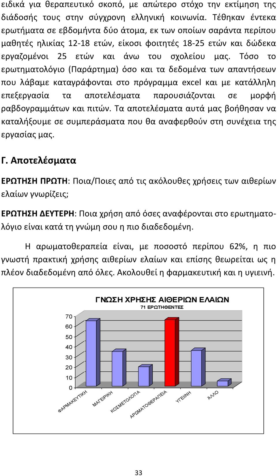 Τόσο το ερωτηματολόγιο (Παράρτημα) όσο και τα δεδομένα των απαντήσεων που λάβαμε καταγράφονται στο πρόγραμμα excel και με κατάλληλη επεξεργασία τα αποτελέσματα παρουσιάζονται σε μορφή ραβδογραμμάτων