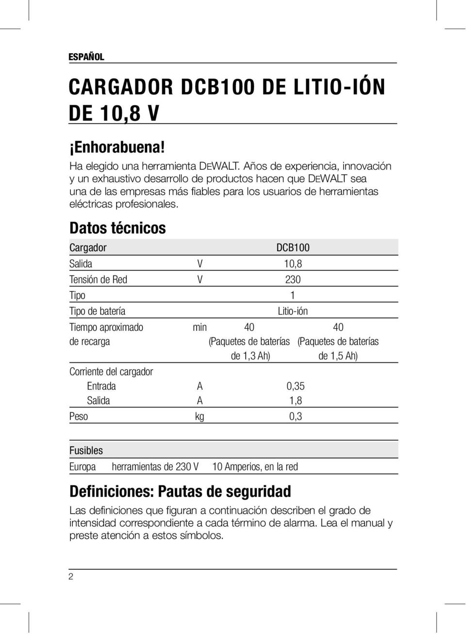 Datos técnicos Cargador DCB100 Salida V 10,8 Tensión de Red V 230 Tipo 1 Tipo de batería Litio-ión Tiempo aproximado min 40 40 de recarga (Paquetes de baterías (Paquetes de baterías de 1,3 Ah) de 1,5