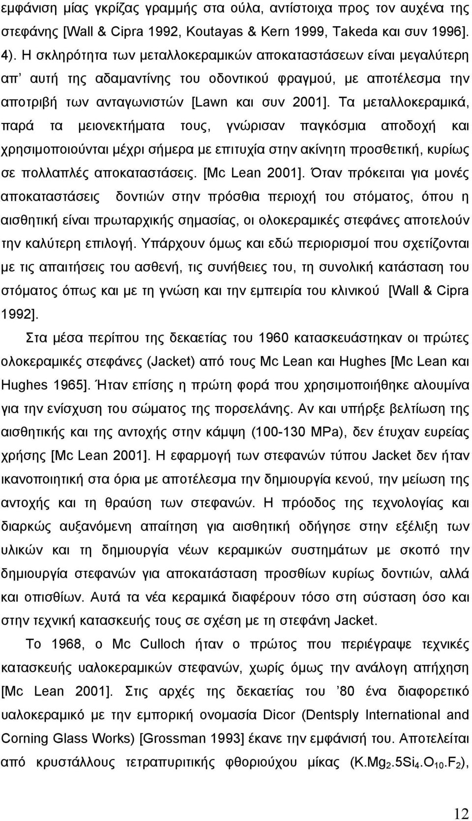 Τα µεταλλοκεραµικά, παρά τα µειονεκτήµατα τους, γνώρισαν παγκόσµια αποδοχή και χρησιµοποιούνται µέχρι σήµερα µε επιτυχία στην ακίνητη προσθετική, κυρίως σε πολλαπλές αποκαταστάσεις. [Mc Lean 2001].