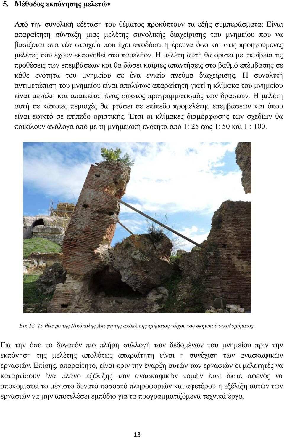 Η μελέτη αυτή θα ορίσει με ακρίβεια τις προθέσεις των επεμβάσεων και θα δώσει καίριες απαντήσεις στο βαθμό επέμβασης σε κάθε ενότητα του μνημείου σε ένα ενιαίο πνεύμα διαχείρισης.