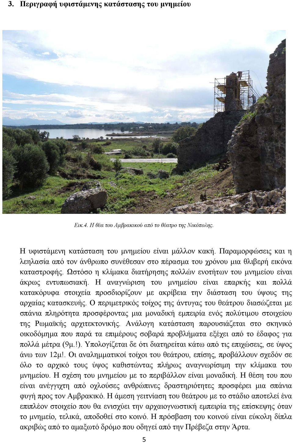 Η αναγνώριση του μνημείου είναι επαρκής και πολλά κατακόρυφα στοιχεία προσδιορίζουν με ακρίβεια την διάσταση του ύψους της αρχαίας κατασκευής.