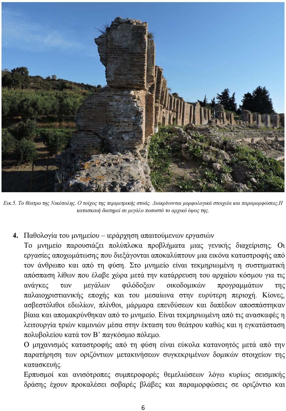 Οι εργασίες αποχωμάτωσης που διεξάγονται αποκαλύπτουν μια εικόνα καταστροφής από τον άνθρωπο και από τη φύση.