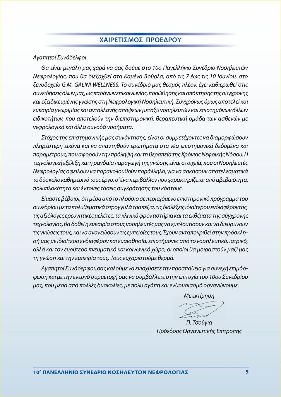 Το συνέδριό μας θεσμός πλέον, έχει καθιερωθεί στις συνειδήσεις όλων μας, ως παράγων επικοινωνίας, προώθησης και απόκτησης της σύγχρονης και εξειδικευμένης γνώσης στη Νεφρολογική Νοσηλευτική.