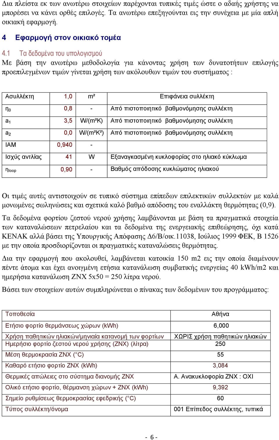 1 Τα δεδομένα του υπολογισμού Με βάση την ανωτέρω μεθοδολογία για κάνοντας χρήση των δυνατοτήτων επιλογής προεπιλεγμένων τιμών γίνεται χρήση των ακόλουθων τιμών του συστήματος : Aσυλλέκτη 1,0 m²