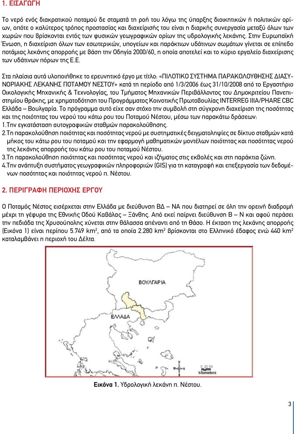 Στην Ευρωπαϊκή Ένωση, η διαχείριση όλων των εσωτερικών, υπογείων και παράκτιων υδάτινων σωμάτων γίνεται σε επίπεδο ποτάμιας λεκάνης απορροής με βάση την Οδηγία 2000/60, η οποία αποτελεί και το κύριο