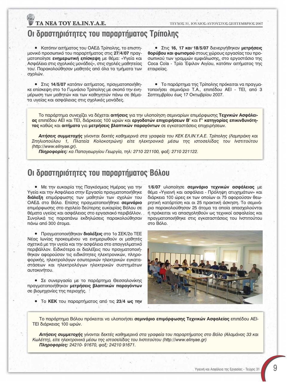 Στις 14/5/07 κατόπιν αιτήματος, πραγματοποιήθηκε επίσκεψη στο 1ο Γυμνάσιο Τρίπολης με σκοπό την ενημέρωση των μαθητών και των καθηγητών πάνω σε θέματα υγείας και ασφάλειας στις σχολικές μονάδες.