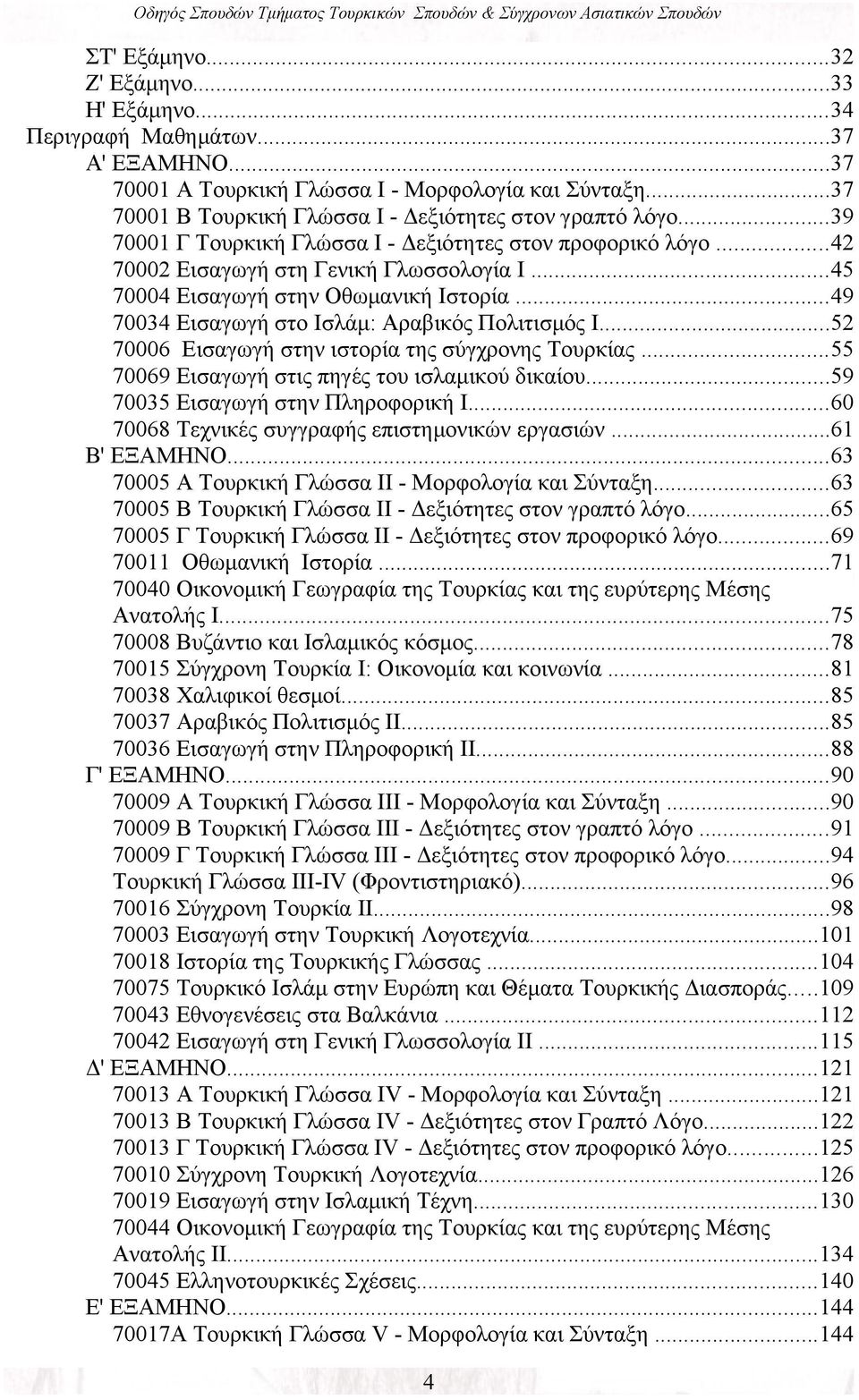 ..49 70034 Εισαγωγή στο Ισλάμ: Αραβικός Πολιτισμός Ι...52 70006 Εισαγωγή στην ιστορία της σύγχρονης Τουρκίας...55 70069 Εισαγωγή στις πηγές του ισλαμικού δικαίου...59 70035 Εισαγωγή στην Πληροφορική Ι.
