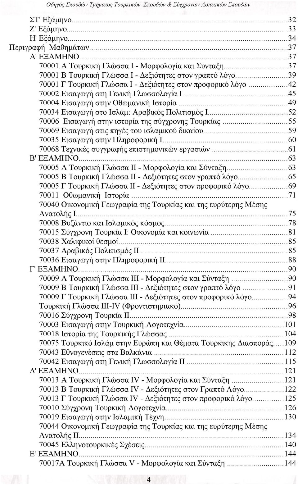 ..49 70034 Εισαγωγή στο Ισλάμ: Αραβικός Πολιτισμός Ι...52 70006 Εισαγωγή στην ιστορία της σύγχρονης Τουρκίας...55 70069 Εισαγωγή στις πηγές του ισλαμικού δικαίου...59 70035 Εισαγωγή στην Πληροφορική Ι.