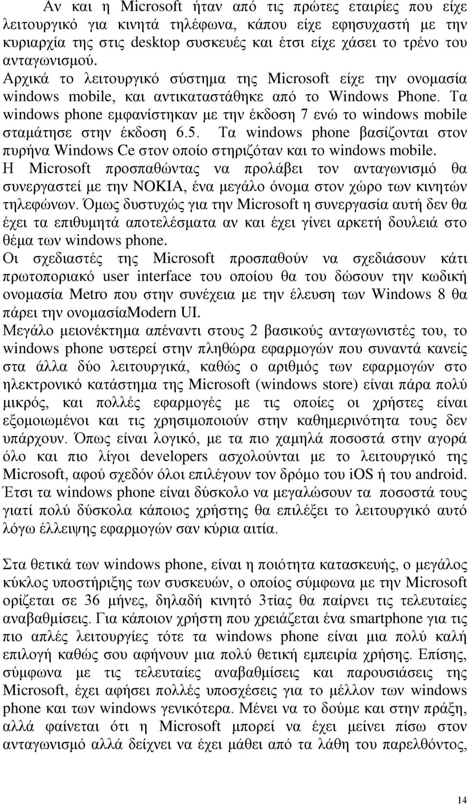 Τα windows phone εμφανίστηκαν με την έκδοση 7 ενώ το windows mobile σταμάτησε στην έκδοση 6.5. Τα windows phone βασίζονται στον πυρήνα Windows Ce στον οποίο στηριζόταν και το windows mobile.