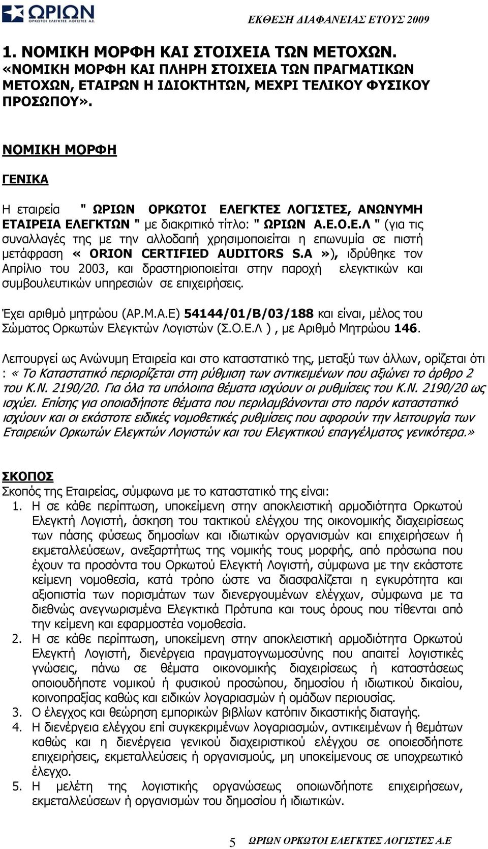 A»), ιδρύθηκε τον Απρίλιο του 2003, και δραστηριοποιείται στην παροχή ελεγκτικών και συμβουλευτικών υπηρεσιών σε επιχειρήσεις. Έχει αριθμό μητρώου (ΑΡ.Μ.Α.Ε) 54144/01/Β/03/188 και είναι, μέλος του Σώματος Ορκωτών Ελεγκτών Λογιστών (Σ.