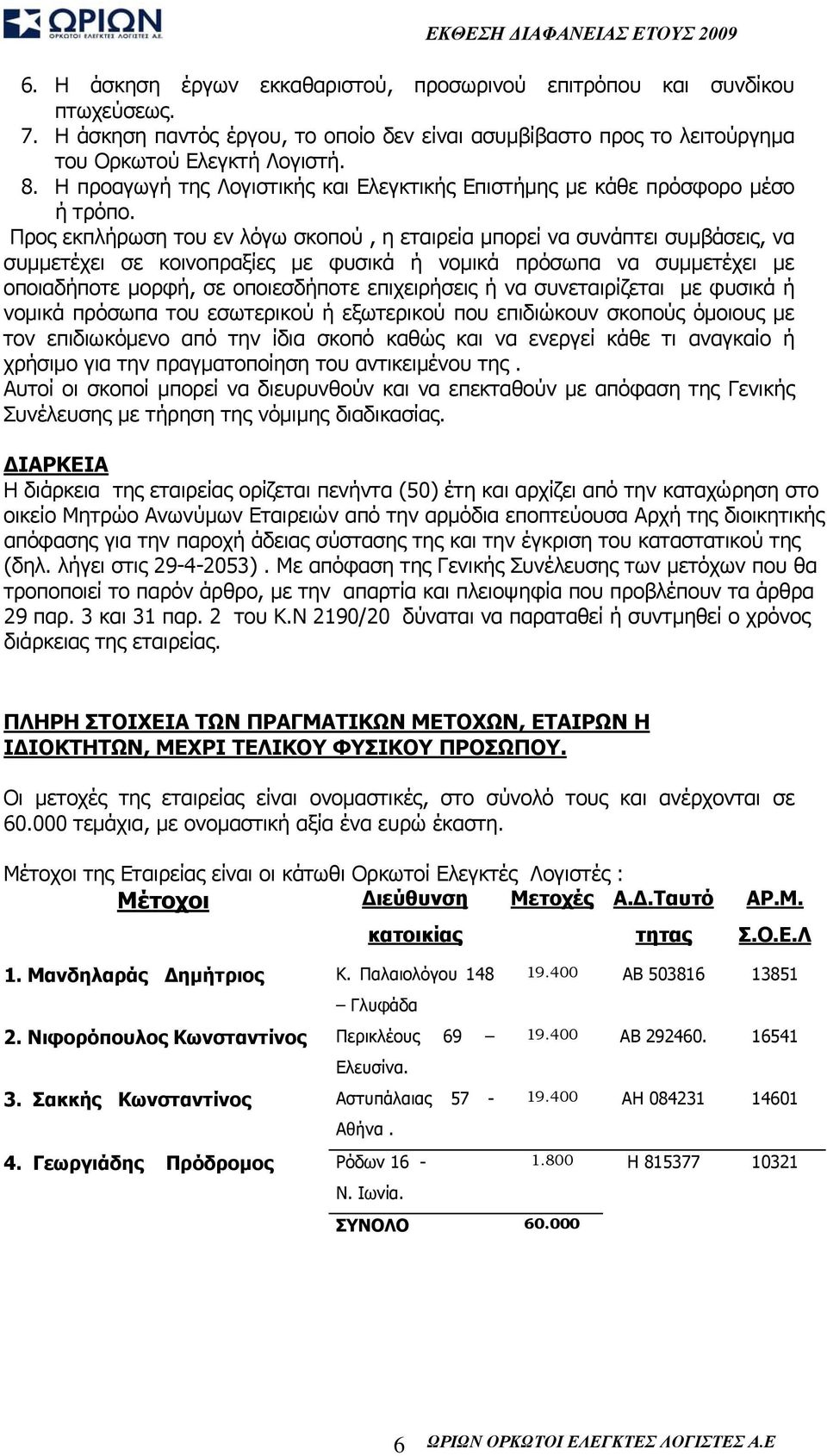 Προς εκπλήρωση του εν λόγω σκοπού, η εταιρεία μπορεί να συνάπτει συμβάσεις, να συμμετέχει σε κοινοπραξίες με φυσικά ή νομικά πρόσωπα να συμμετέχει με οποιαδήποτε μορφή, σε οποιεσδήποτε επιχειρήσεις ή