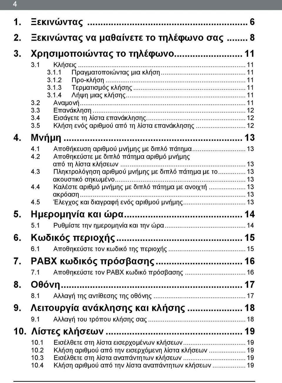 1 Αποθήκευση αριθμού μνήμης με διπλό πάτημα... 13 4.2 Αποθηκεύστε με διπλό πάτημα αριθμό μνήμης από τη λίστα κλήσεων... 13 4.3 Πληκτρολόγηση αριθμού μνήμης με διπλό πάτημα με το.