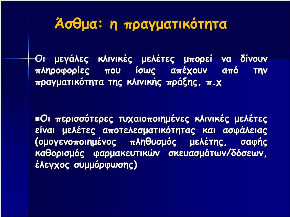 χ Οι περισσότερες τυχαιοποιηµένες κλινικές µελέτες είναι µελέτες αποτελεσµατικότητας και