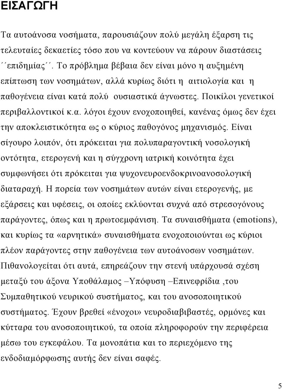 Είναι σίγουρο λοιπόν, ότι πρόκειται για πολυπαραγοντική νοσολογική οντότητα, ετερογενή και η σύγχρονη ιατρική κοινότητα έχει συμφωνήσει ότι πρόκειται για ψυχονευροενδοκρινοανοσολογική διαταραχή.