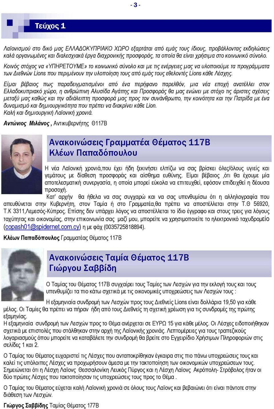 Κοινός στόχος να «ΥΠΗΡΕΤΟΥΜΕ» το κοινωνικό σύνολο και με τις ενέργειες μας να υλοποιούμε τα προγράμματα των Διεθνών Lions που περιμένουν την υλοποίηση τους από εμάς τους εθελοντές Lions κάθε Λέσχης.