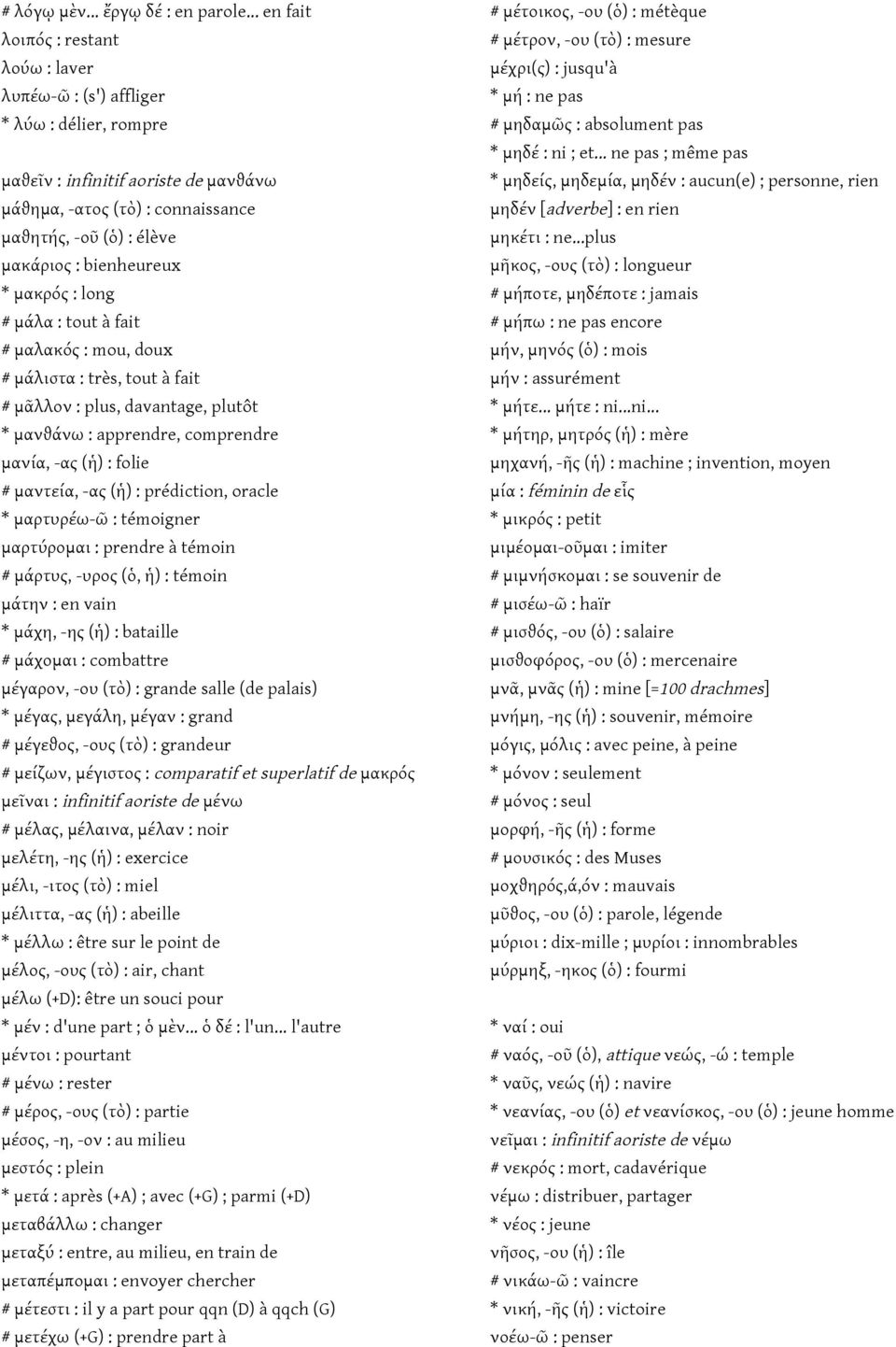 bienheureux * μακρός : long # μάλα : tout à fait # μαλακός : mou, doux # μάλιστα : très, tout à fait # μᾶλλον : plus, davantage, plutôt * μανϑάνω : apprendre, comprendre μανία, -ας (ἡ) : folie #