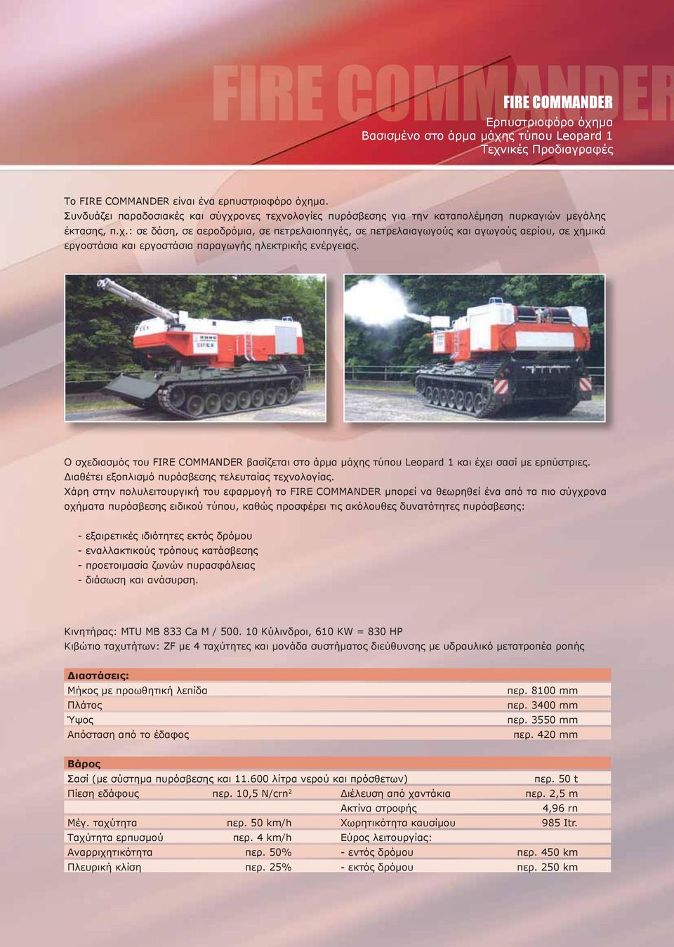 Ο σχεδιασμός του FIRE COMMANDER βασίζεται στο άρμα μάχης τύπου Leopard 1 και έχει σασί με ερπύστριες. Διαθέτει εξοπλισμό πυρόσβεσης τελευταίας τεχνολογίας.