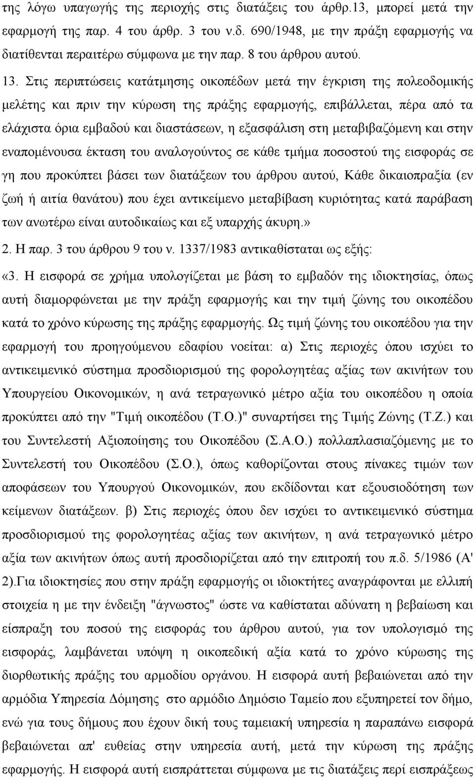 Στις περιπτώσεις κατάτμησης οικοπέδων μετά την έγκριση της πολεοδομικής μελέτης και πριν την κύρωση της πράξης εφαρμογής, επιβάλλεται, πέρα από τα ελάχιστα όρια εμβαδού και διαστάσεων, η εξασφάλιση