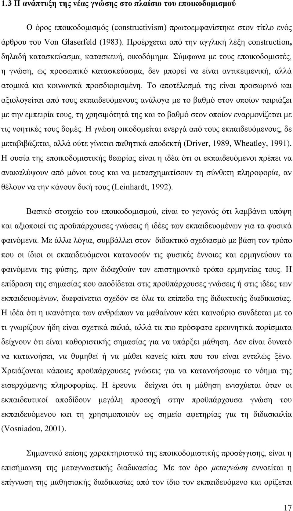 Σύμφωνα με τους εποικοδομιστές, η γνώση, ως προσωπικό κατασκεύασμα, δεν μπορεί να είναι αντικειμενική, αλλά ατομικά και κοινωνικά προσδιορισμένη.