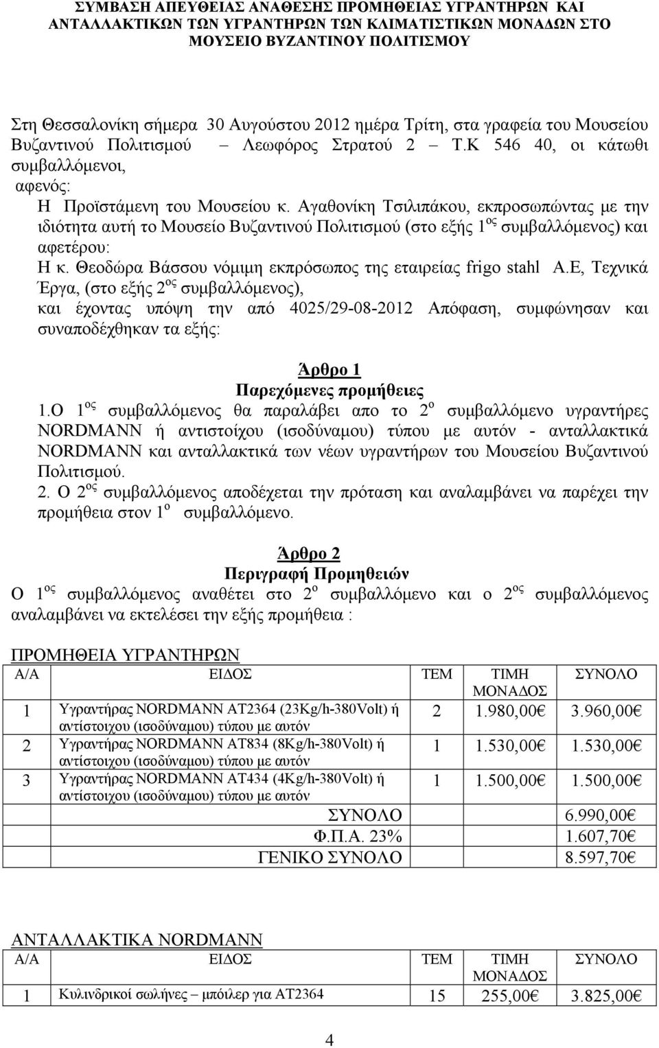 Αγαθονίκη Τσιλιπάκου, εκπροσωπώντας με την ιδιότητα αυτή το Μουσείο Βυζαντινού Πολιτισμού (στο εξής 1 ος συμβαλλόμενος) και αφετέρου: Η κ. Θεοδώρα Βάσσου νόμιμη εκπρόσωπος της εταιρείας frigo stahl Α.
