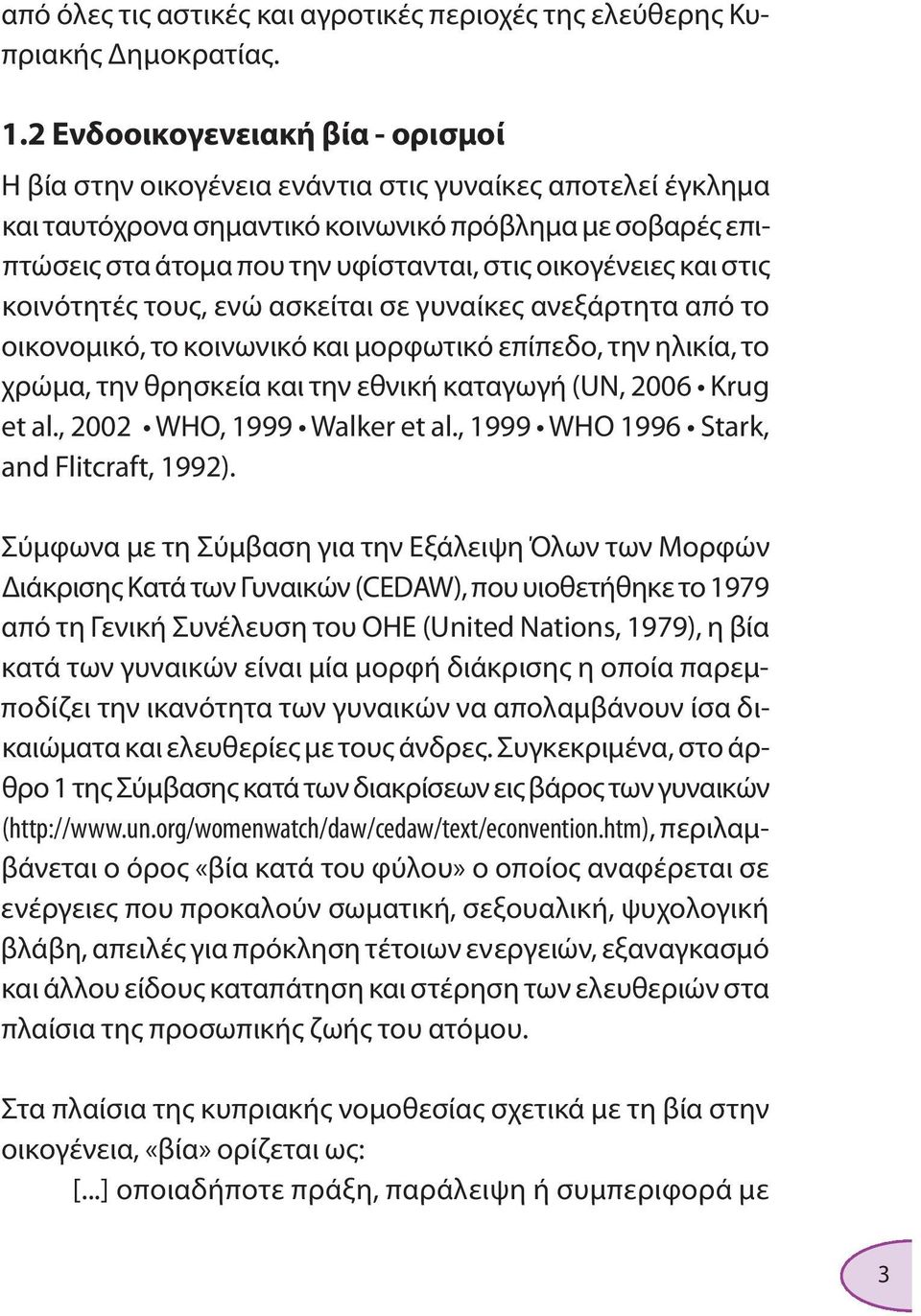 οικογένειες και στις κοινότητές τους, ενώ ασκείται σε γυναίκες ανεξάρτητα από το οικονομικό, το κοινωνικό και μορφωτικό επίπεδο, την ηλικία, το χρώμα, την θρησκεία και την εθνική καταγωγή (UN, 2006