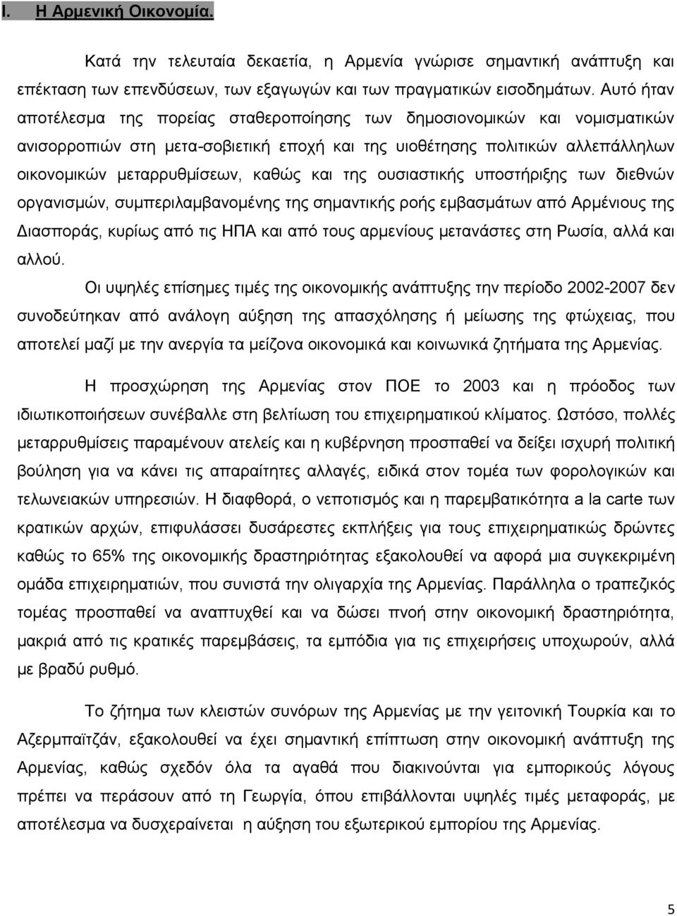 και της ουσιαστικής υποστήριξης των διεθνών οργανισμών, συμπεριλαμβανομένης της σημαντικής ροής εμβασμάτων από Αρμένιους της Διασποράς, κυρίως από τις ΗΠΑ και από τους αρμενίους μετανάστες στη Ρωσία,
