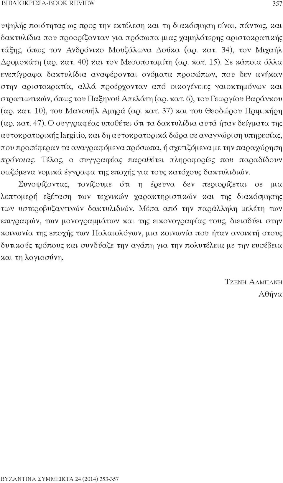 Σε κάποια άλλα ενεπίγραφα δακτυλίδια αναφέρονται ονόματα προσώπων, που δεν ανήκαν στην αριστοκρατία, αλλά προέρχονταν από οικογένειες γαιοκτημόνων και στρατιωτικών, όπως του Παξηνού Απελάτη (αρ. κατ.