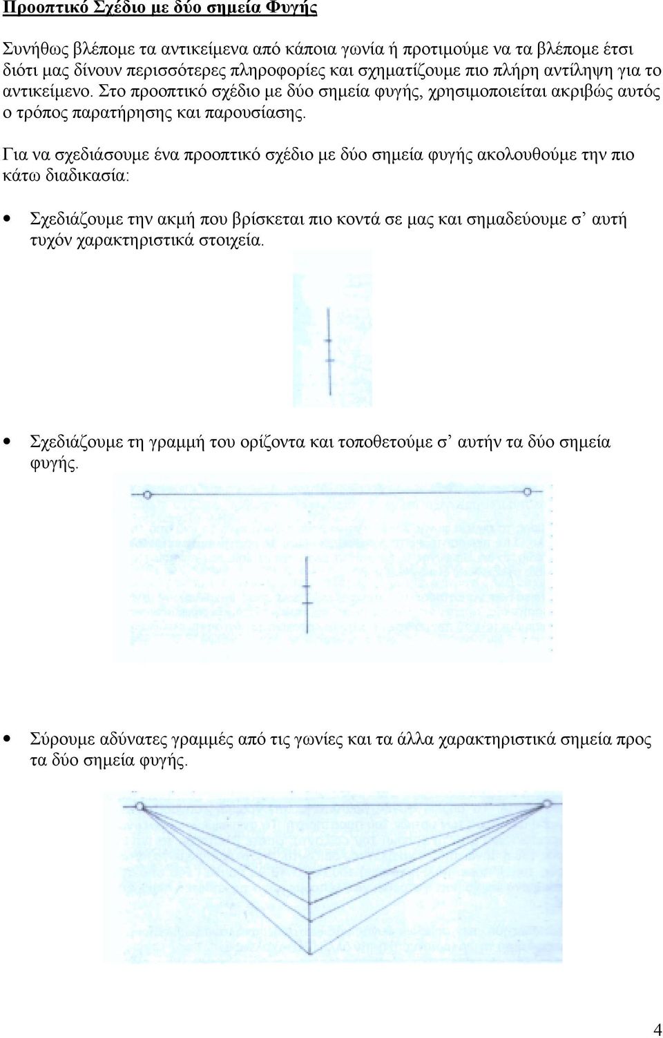 Για να σχεδιάσουμε ένα προοπτικό σχέδιο με δύο σημεία φυγής ακολουθούμε την πιο κάτω διαδικασία: Σχεδιάζουμε την ακμή που βρίσκεται πιο κοντά σε μας και σημαδεύουμε σ αυτή τυχόν