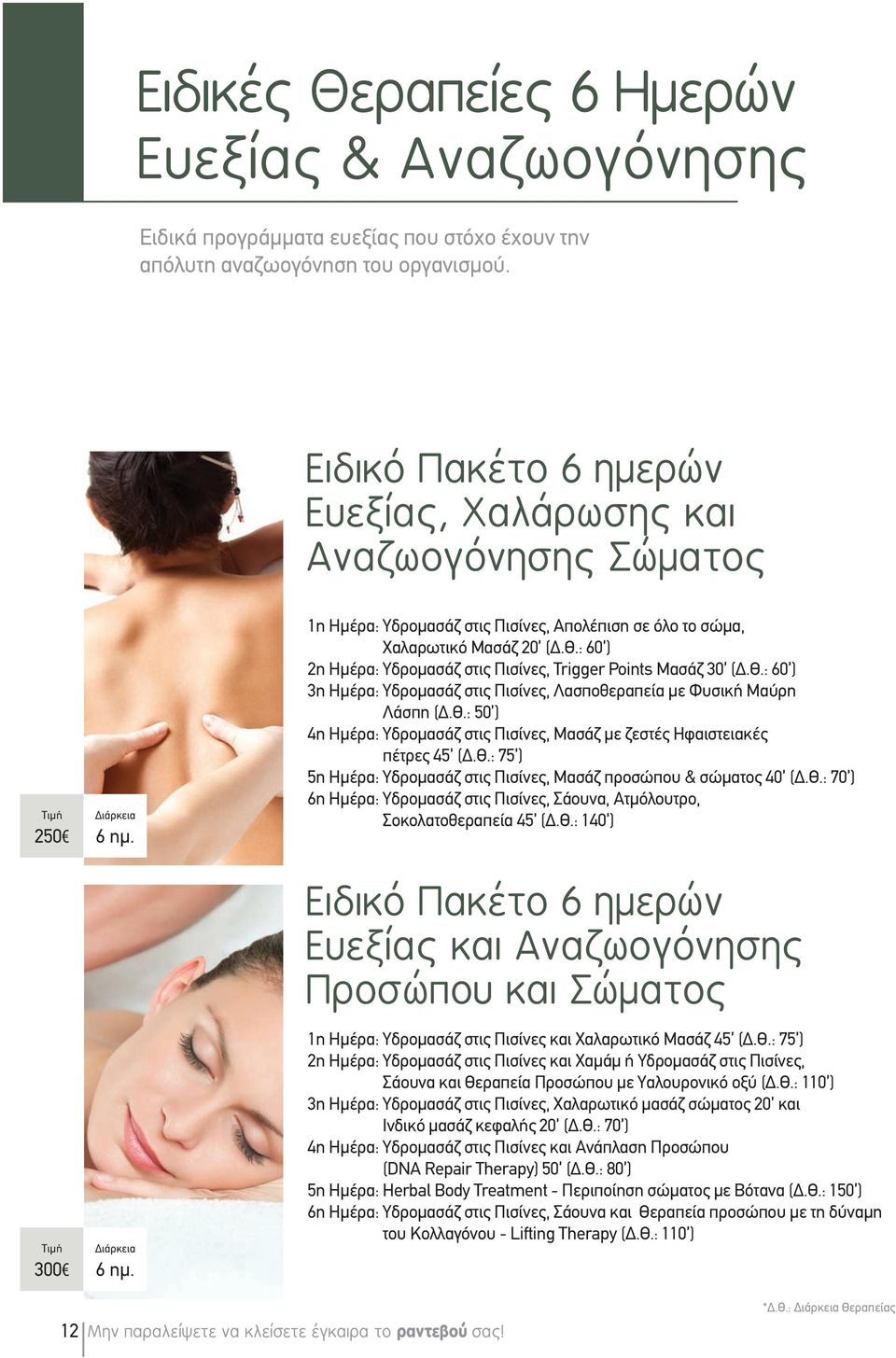 : 60 ) 2η Ημέρα: Υδρομασάζ στις Πισίνες, Trigger Points Μασάζ 30 (Δ.Θ.: 60 ) 3η Ημέρα: Υδρομασάζ στις Πισίνες, Λασποθεραπεία με Φυσική Μαύρη Λάσπη (Δ.Θ.: 50 ) 4η Ημέρα: Υδρομασάζ στις Πισίνες, Μασάζ με ζεστές Ηφαιστειακές πέτρες 45 (Δ.