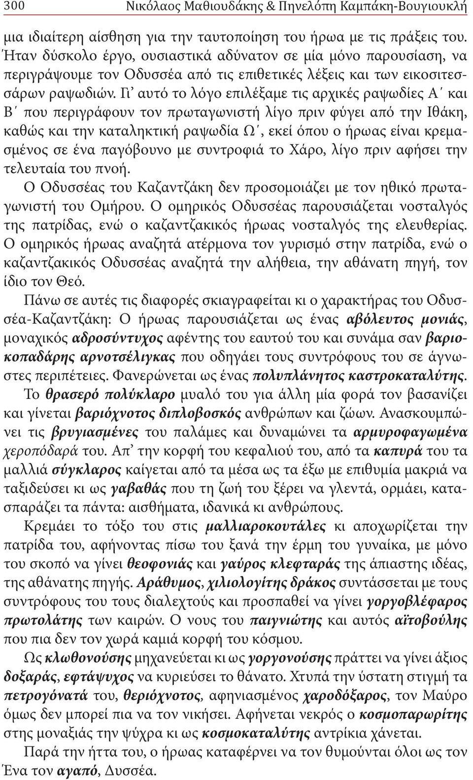 Γι αυτό το λόγο επιλέξαμε τις αρχικές ραψωδίες Α και Β που περιγράφουν τον πρωταγωνιστή λίγο πριν φύγει από την Ιθάκη, καθώς και την καταληκτική ραψωδία Ω, εκεί όπου ο ήρωας είναι κρεμασμένος σε ένα