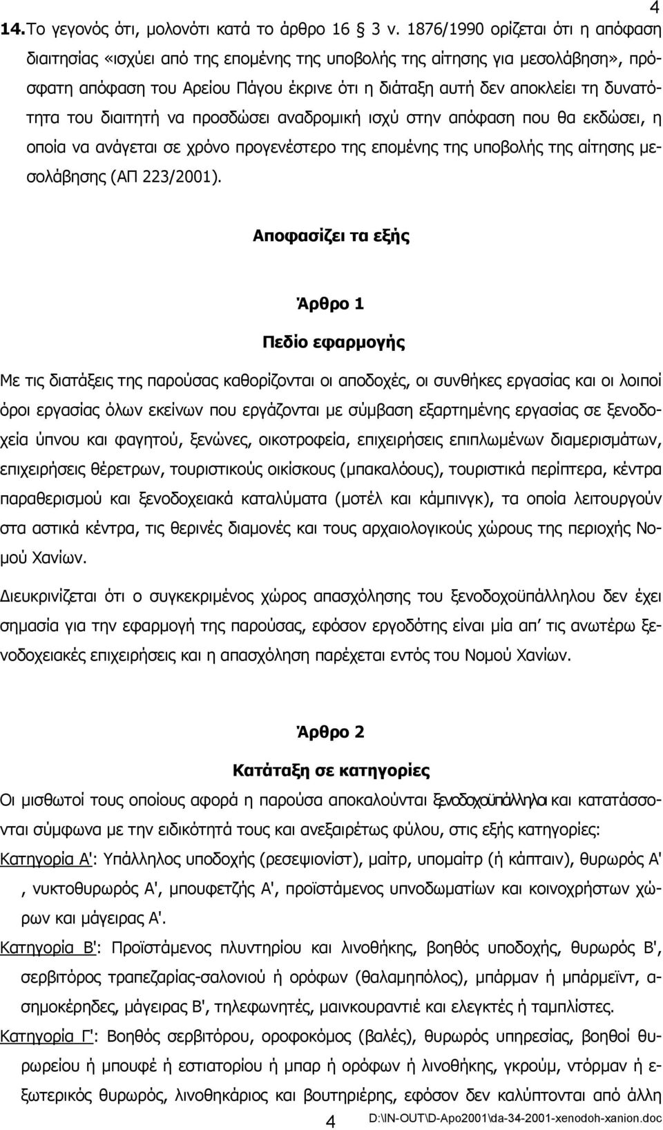 του διαιτητή να προσδώσει αναδροµική ισχύ στην απόφαση που θα εκδώσει, η οποία να ανάγεται σε χρόνο προγενέστερο της εποµένης της υποβολής της αίτησης µεσολάβησης (ΑΠ 223/2001).